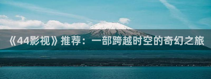 金牌河东狮吼 电影：《44影视》推荐：一部跨越时空的奇幻之旅