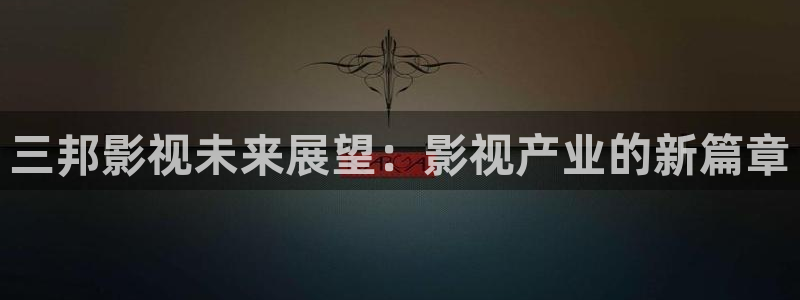 金牌影院韶华若锦：三邦影视未来展望：影视产业的新篇章